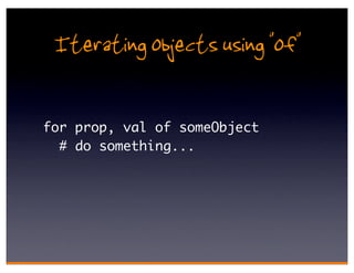 Iterating objects using "of"

for prop, val of someObject
  # do something...
 