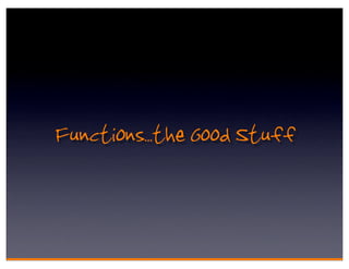 Functions.. the Good Stuff
 