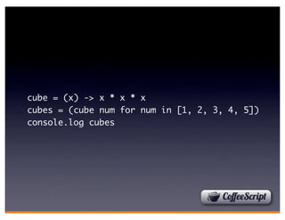 cube = (x) -> x * x * x
cubes = (cube num for num in [1, 2, 3, 4, 5])
console.log cubes
 