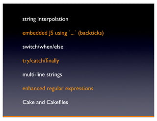 string interpolation

embedded JS using `...` (backticks)

switch/when/else

try/catch/ﬁnally

multi-line strings

enhanced regular expressions

Cake and Cakeﬁles
 