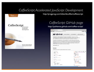 CoffeeScript: Accelerated JavaScript Development
                  http://pragprog.com/titles/tbcoffee/coffeescript



                         CoffeeScript GitHub page
                        http://jashkenas.github.com/coffee-script/
 