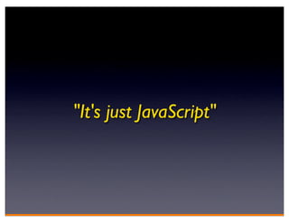 "It's just JavaScript"
 