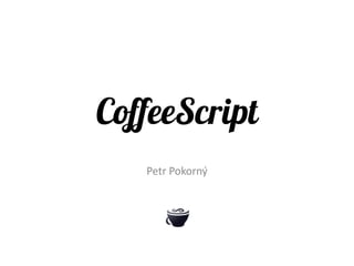 CoffeeScript
   Petr Pokorný
 