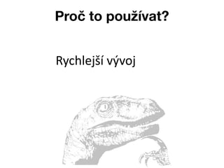Proč to používat?


Rychlejší vývoj
 