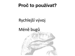 Proč to používat?


Rychlejší vývoj

Méně bugů
 