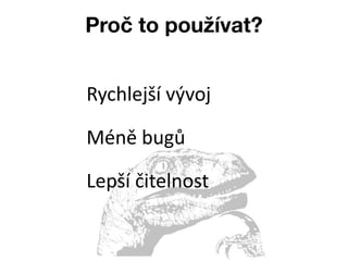 Proč to používat?


Rychlejší vývoj

Méně bugů

Lepší čitelnost
 