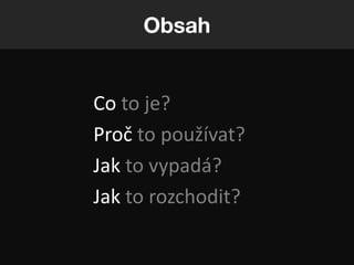 Obsah


Co to je?
Proč to používat?
Jak to vypadá?
Jak to rozchodit?
 