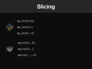Slicing

my_list[3:6]

my_list[3:]

my_list[:-3]


myList[3..5]

myList[3..]

myList[...-3]
 