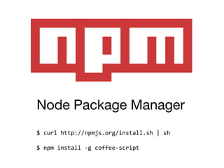 Node Package Manager
$ curl http://npmjs.org/install.sh | sh

$ npm install -g coffee-script
 
