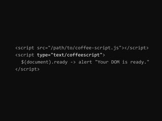<script src="/path/to/coffee-script.js"></script>
<script type="text/coffeescript">
  $(document).ready -> alert "Your DOM is ready."
</script>
 