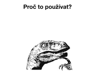 Proč to používat?
 