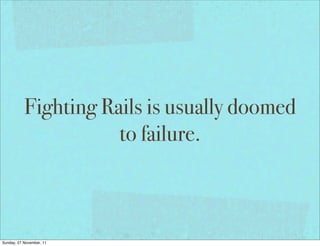 Fighting Rails is usually doomed
                      to failure.



Sunday, 27 November, 11
 