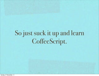 So just suck it up and learn
                                 CoffeeScript.



Sunday, 27 November, 11
 