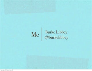 Burke Libbey
                          Me   @burkelibbey




Sunday, 27 November, 11
 