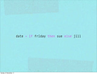 date = if friday then sue else jill




Sunday, 27 November, 11
 
