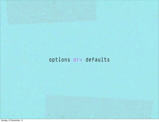 options or= defaults




Sunday, 27 November, 11
 