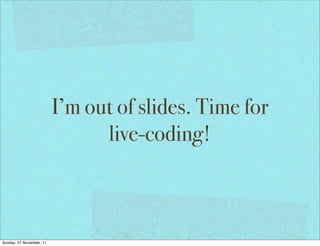 I’m out of slides. Time for
                                live-coding!



Sunday, 27 November, 11
 