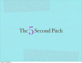 The   5   Second Pitch




Sunday, 27 November, 11
 