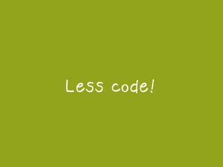 Less code!
 