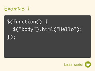 Example 1
$(function() {
  $("body").html("Hello");
});




                   Less code!
 