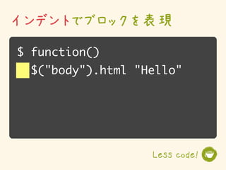 インデントでブロックを表現
$ function()
  $("body").html "Hello"




                   Less code!
 