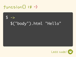 function() は ->
$ ->
   $("body").html "Hello"




                    Less code!
 
