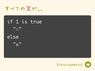 すべての文が...
if 1 is true
  "○"
else
  "×"



               Enhancements!
 