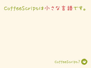 CoffeeScriptは小さな言語です。




            CoffeeScript？
 