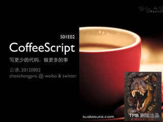 S01E02

CoffeeScript
写更少的代码，做更多的事

云谦, 20120802
chenchengpro @ weibo & twitter




                                 TMB 剧组出品
 