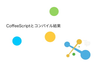 CoﬀeeScriptとコンパイル結果
 