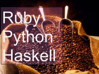 Ruby
Python
Haskell
 