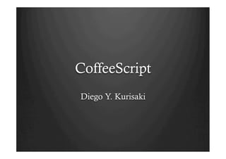 CoffeeScript
Diego Y. Kurisaki
 