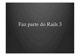 Faz parte do Rails 3
 