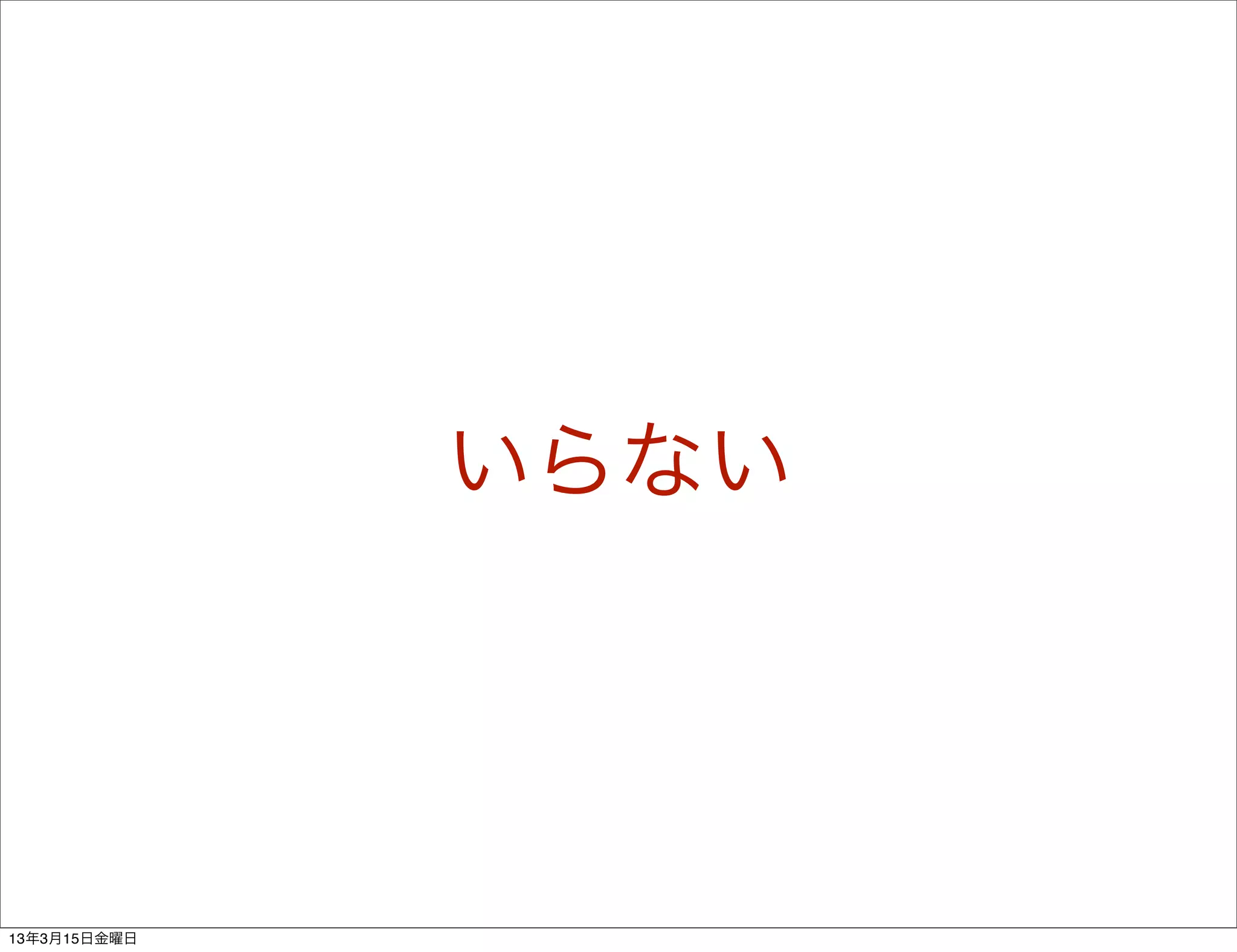いらない




13年3月15日金曜日
 