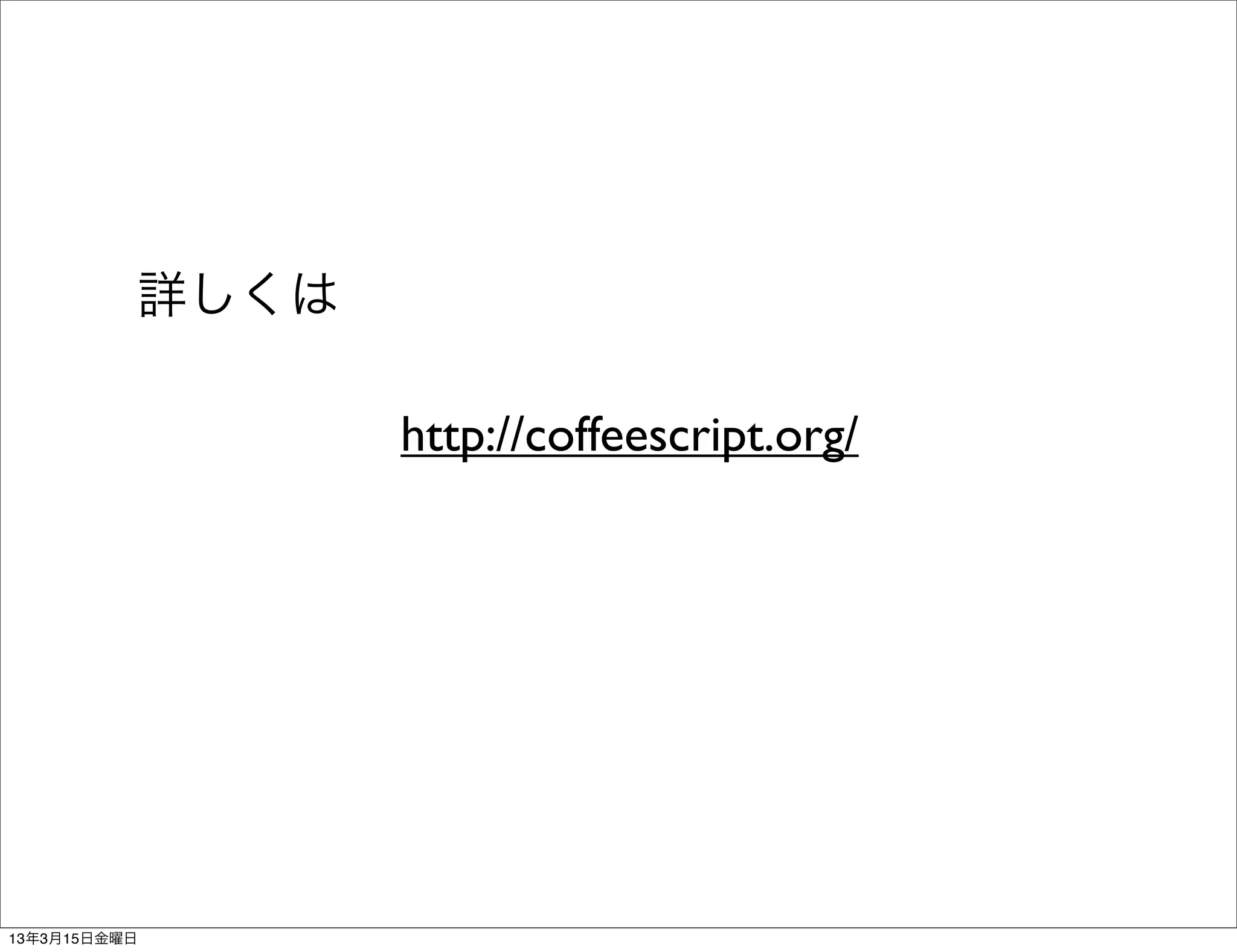 詳しくは

                 http://coffeescript.org/




13年3月15日金曜日
 