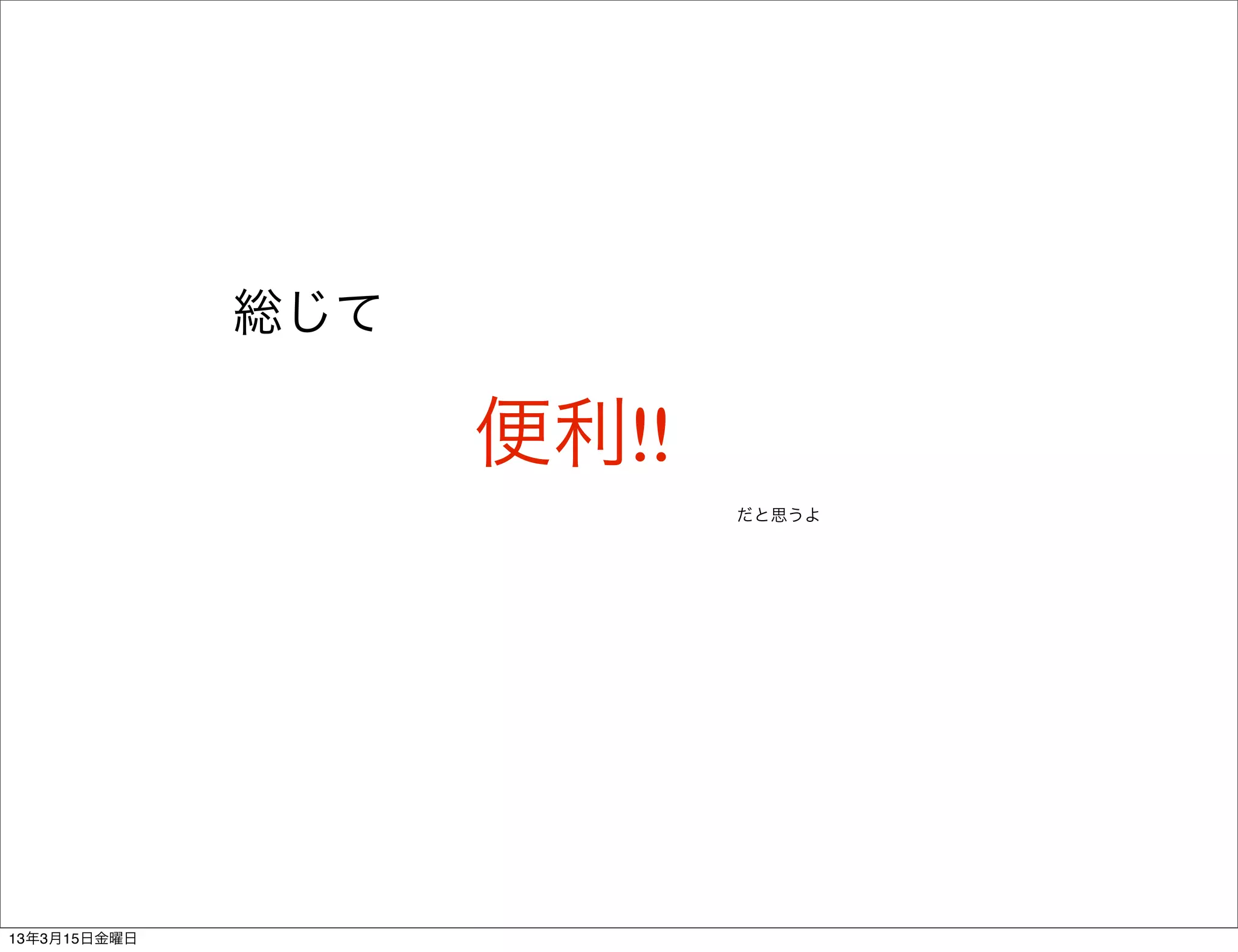 総じて

                    便利!!
                           だと思うよ




13年3月15日金曜日
 
