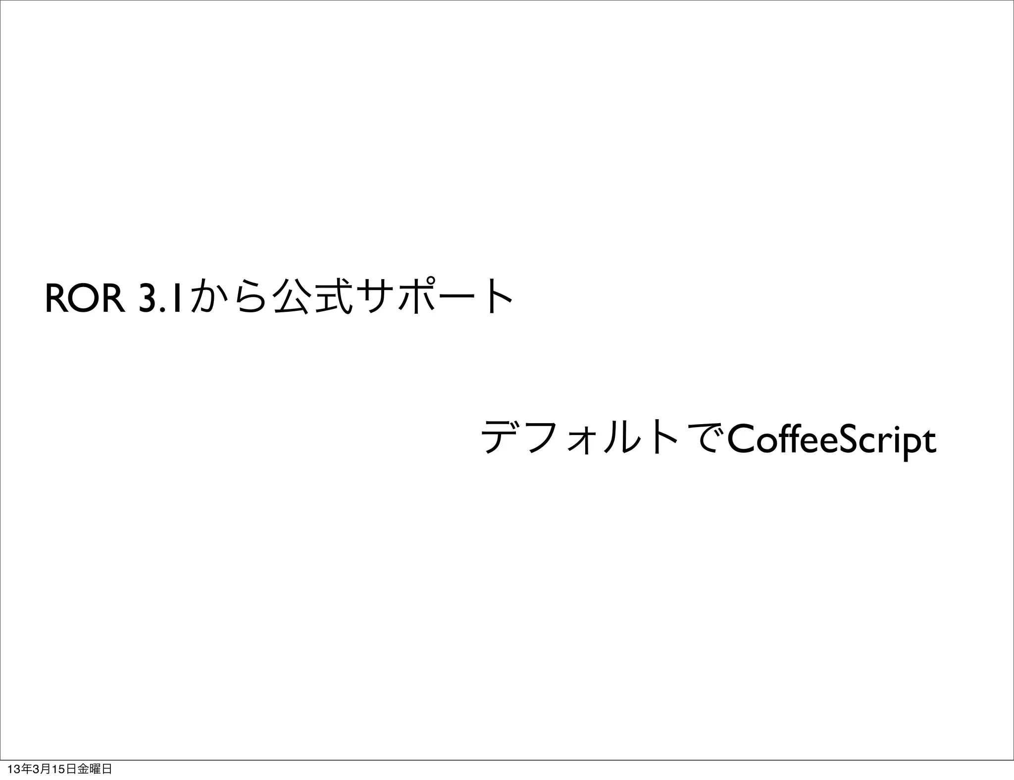 ROR 3.1から公式サポート


                デフォルトでCoffeeScript




13年3月15日金曜日
 