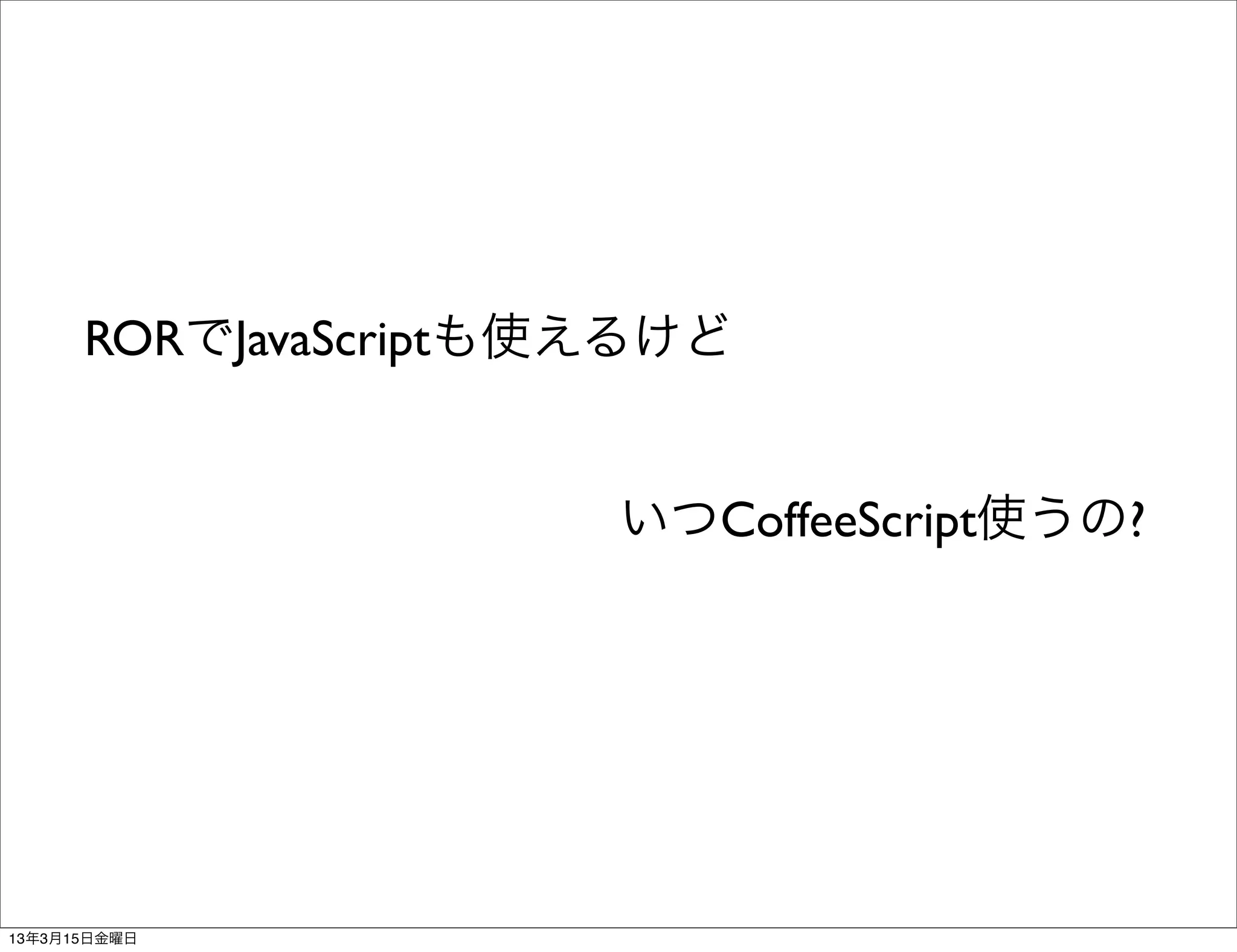 RORでJavaScriptも使えるけど


                      いつCoffeeScript使うの?




13年3月15日金曜日
 