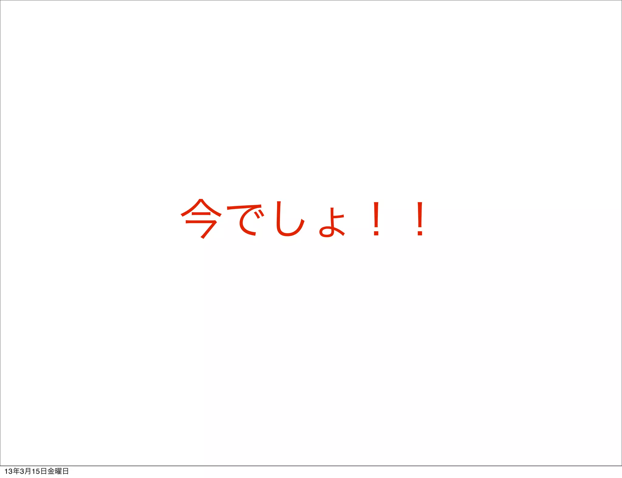 今でしょ！！




13年3月15日金曜日
 