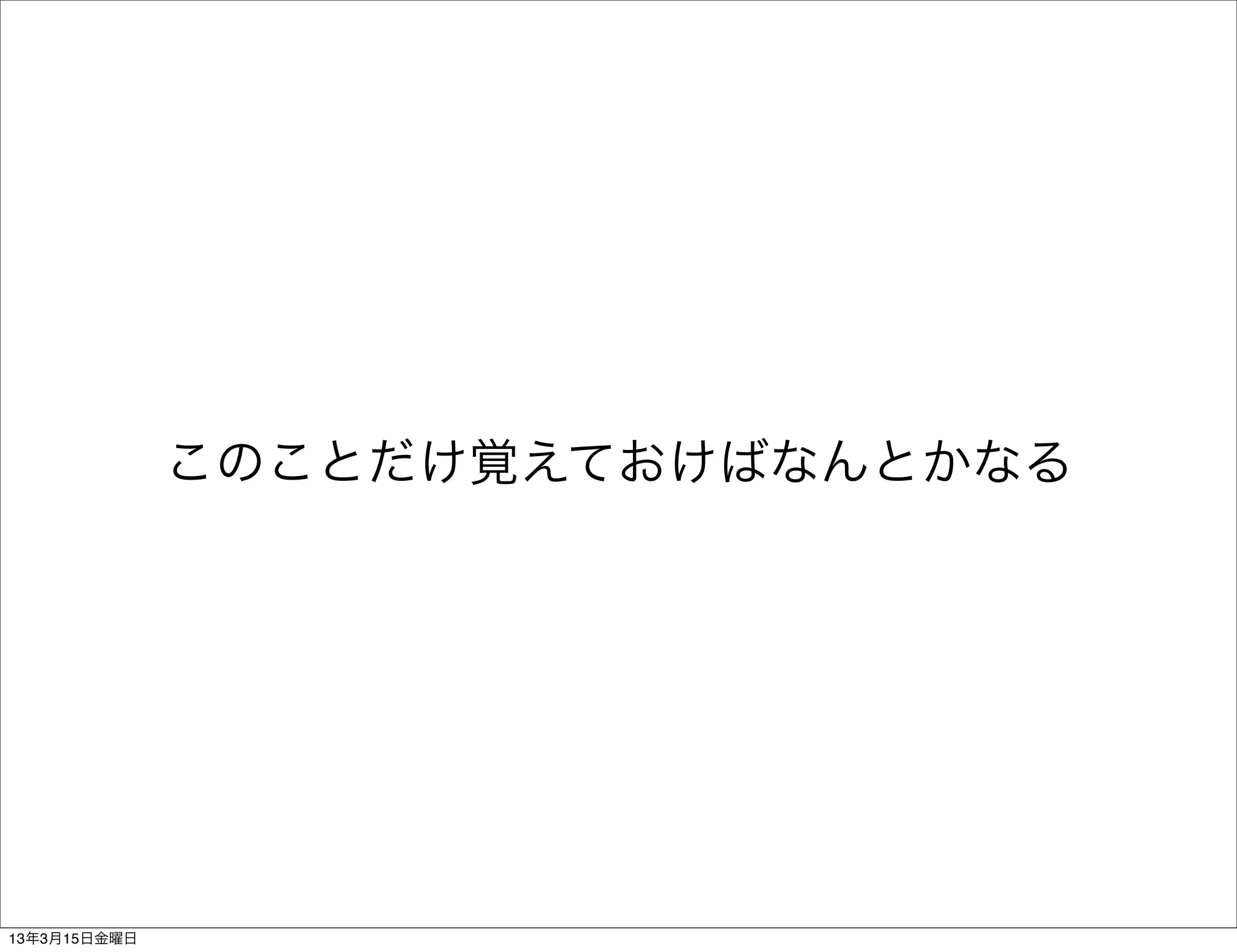 このことだけ覚えておけばなんとかなる




13年3月15日金曜日
 