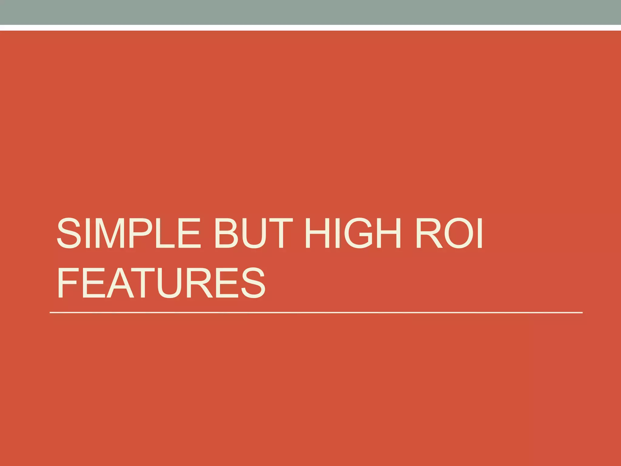 SIMPLE BUT HIGH ROI
FEATURES
 