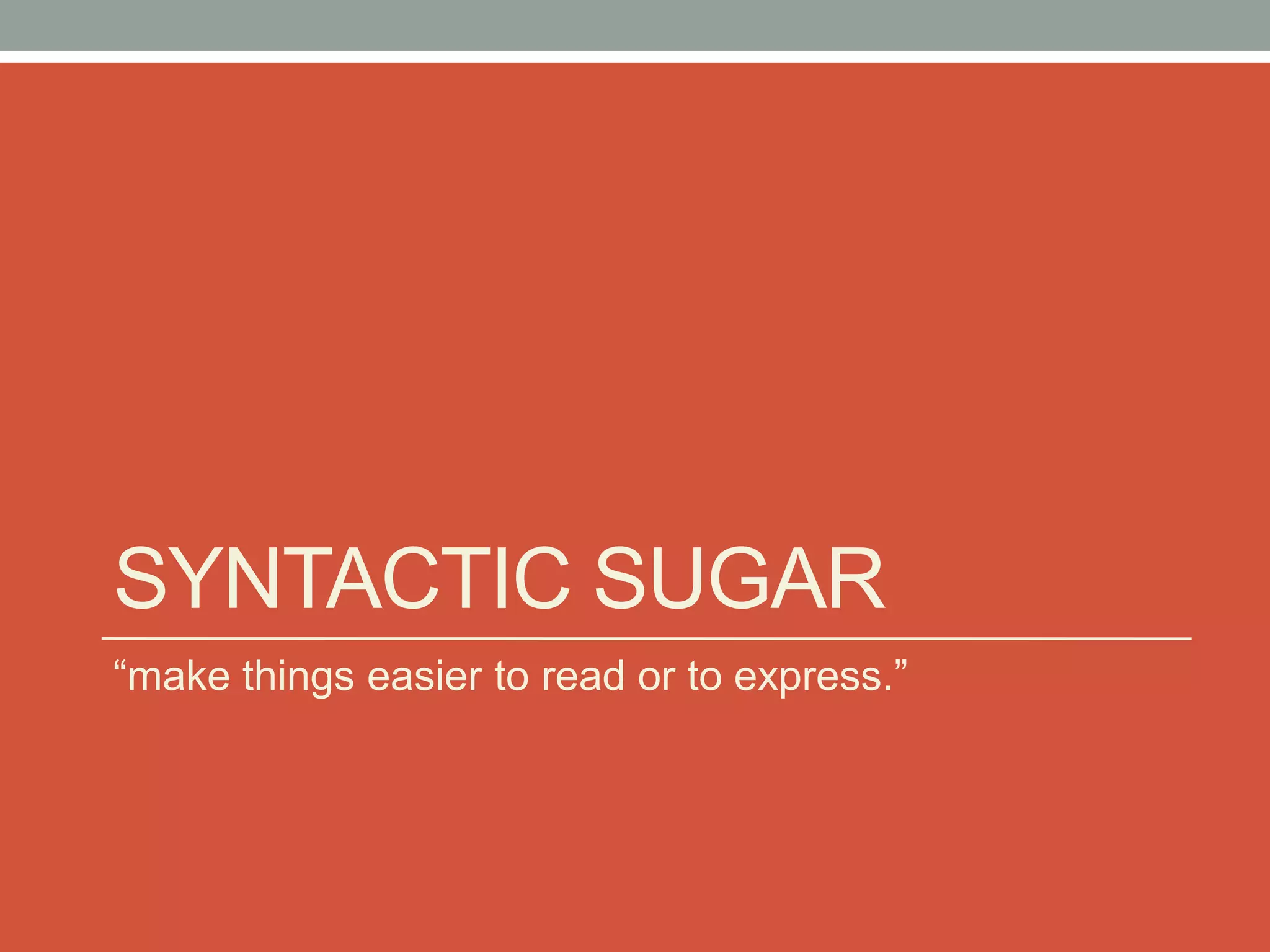 SYNTACTIC SUGAR
“make things easier to read or to express.”
 