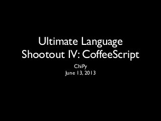 Ultimate Language
Shootout IV: CoffeeScript
ChiPy
June 13, 2013
 