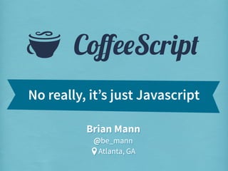 S

CoﬀeeScript

No really, it’s just Javascript
Brian Mann
@be_mann
Atlanta, GA

 