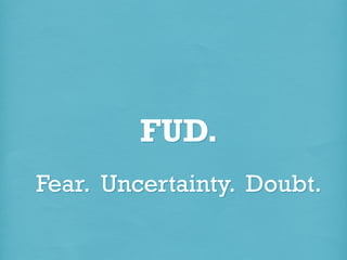 FUD.
Fear. Uncertainty. Doubt.

 