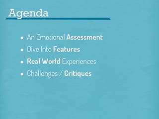 Agenda

• An Emotional Assessment
• Dive Into Features
• Real World Experiences
• Challenges / Critiques

 