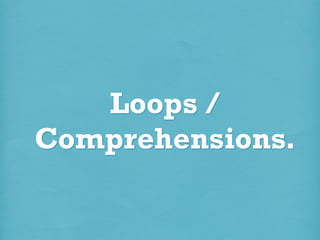 Loops /
Comprehensions.

 