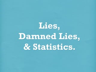 Lies,
Damned Lies,
& Statistics.

 
