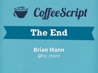 S

CoﬀeeScript
The End
Brian Mann
@be_mann

 