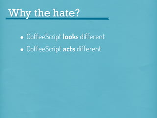 Why the hate?

• CoffeeScript looks different
• CoffeeScript acts different

 